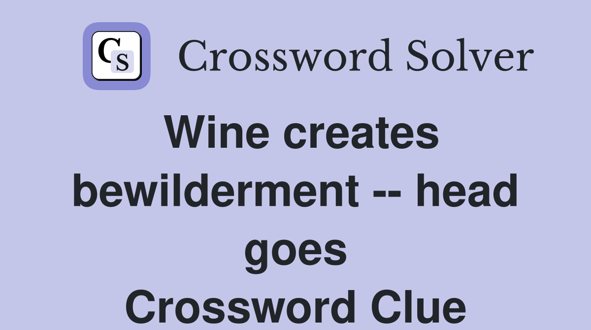Wine creates bewilderment -- head goes Crossword Clue