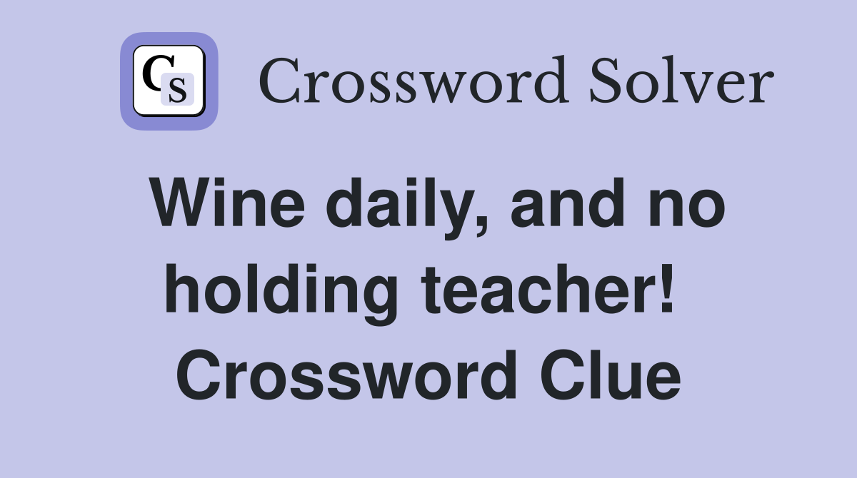 Wine daily, and no holding teacher!  Crossword Clue