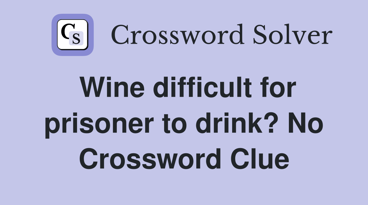 Wine difficult for prisoner to drink? No Crossword Clue