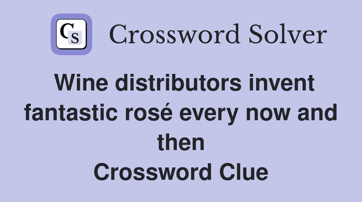 Wine distributors invent fantastic rosé every now and then Crossword Clue