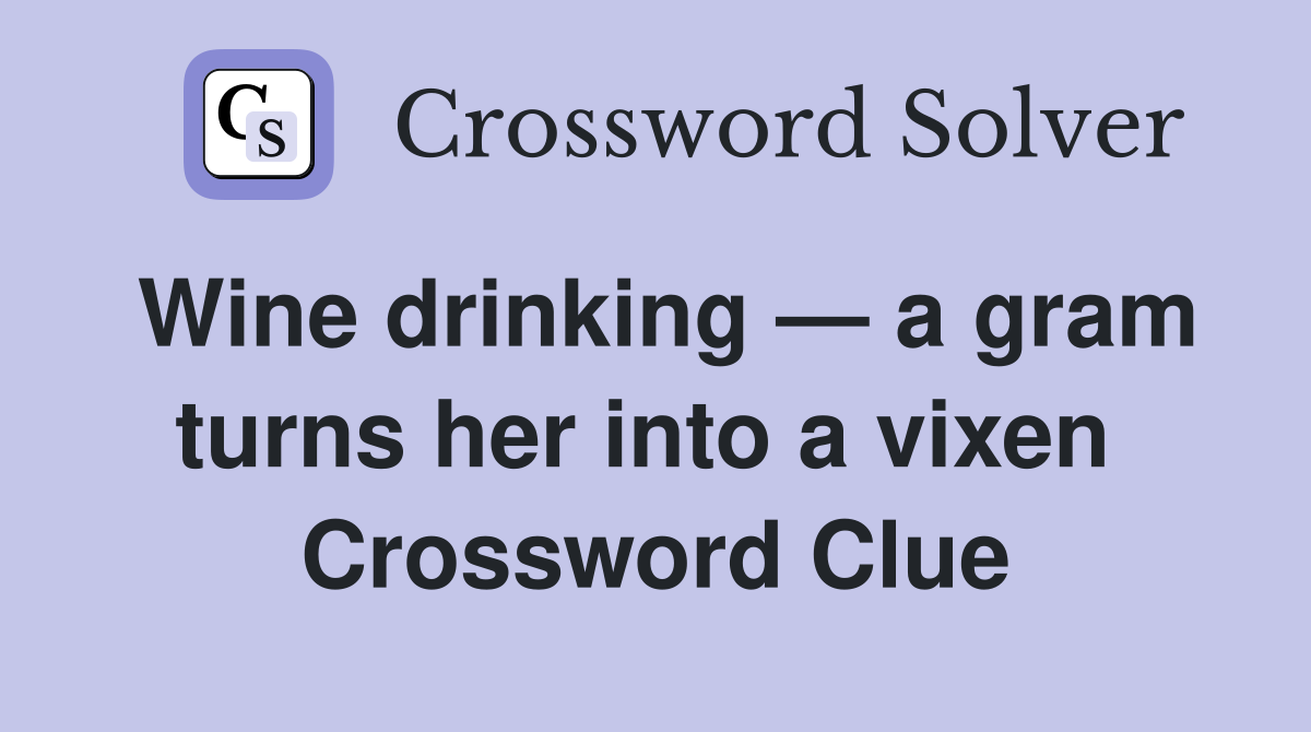 Wine drinking — a gram turns her into a vixen  Crossword Clue