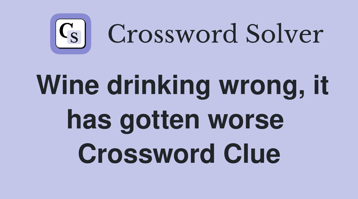 Wine drinking wrong, it has gotten worse  Crossword Clue