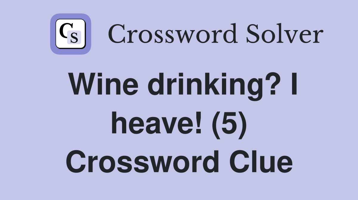 Wine drinking? I heave! (5) Crossword Clue