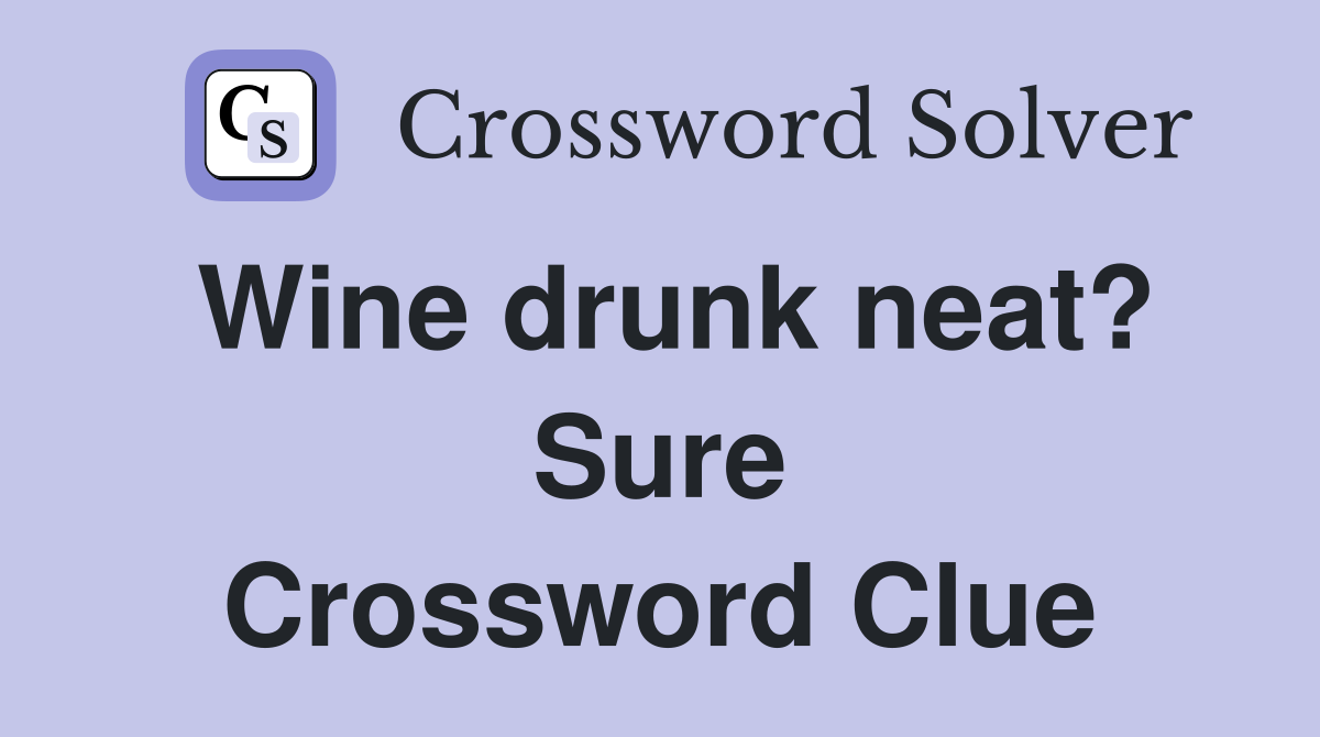 Wine drunk neat? Sure Crossword Clue