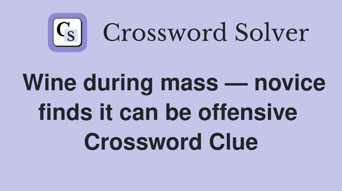 Wine during mass — novice finds it can be offensive  Crossword Clue