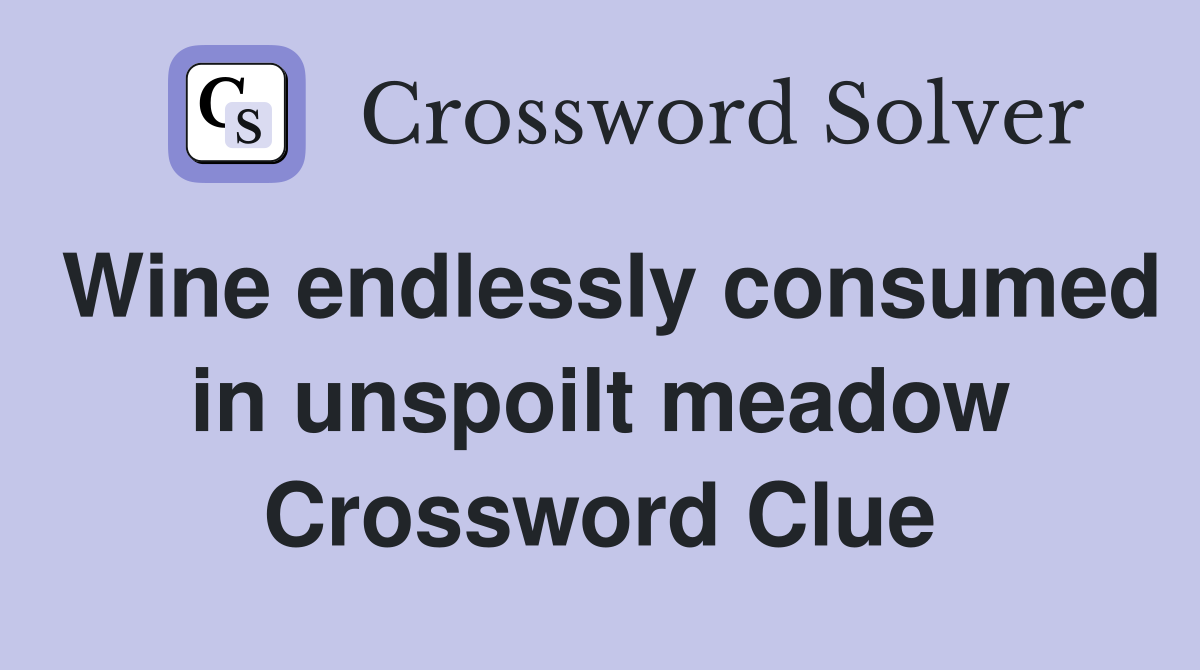 Wine endlessly consumed in unspoilt meadow Crossword Clue