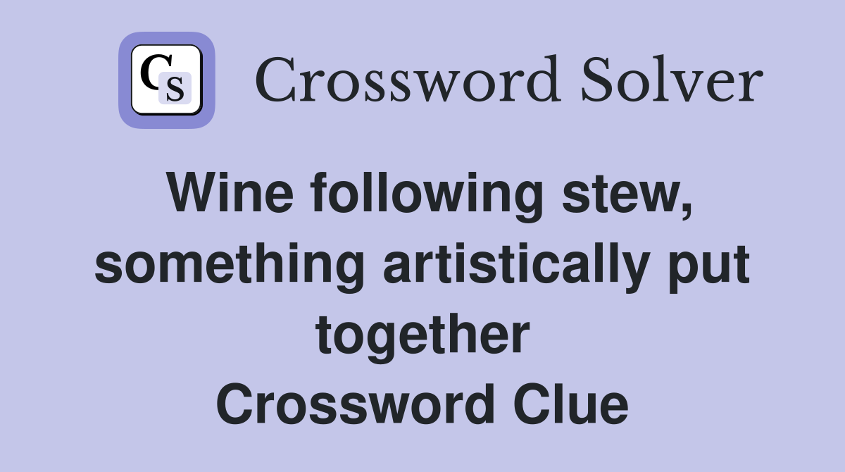 Wine following stew, something artistically put together Crossword Clue