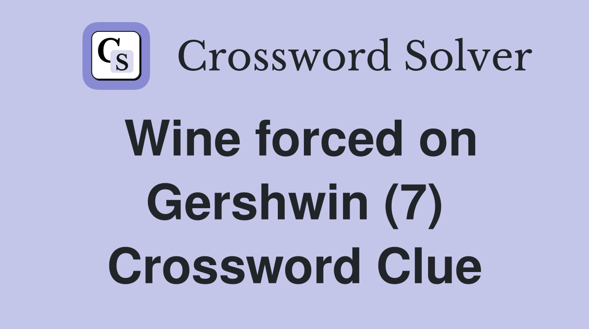 Wine forced on Gershwin (7) Crossword Clue