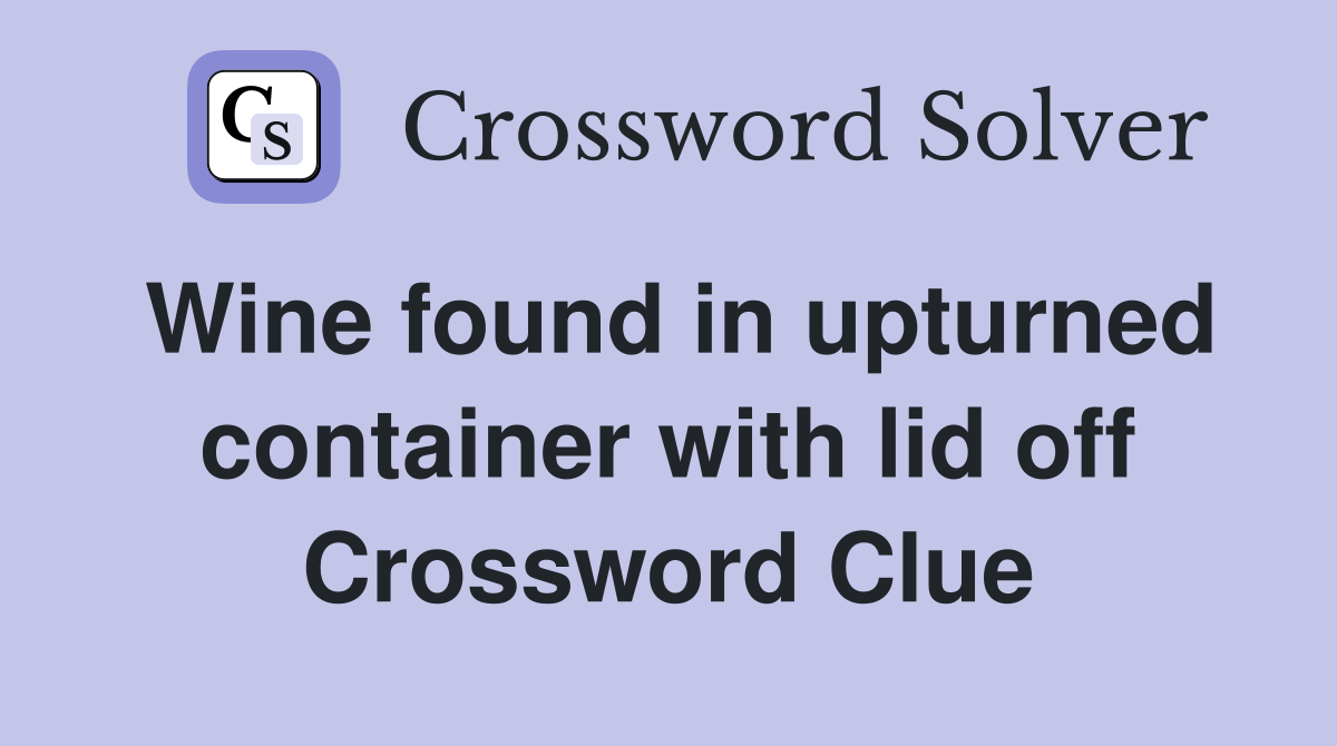 Wine found in upturned container with lid off Crossword Clue