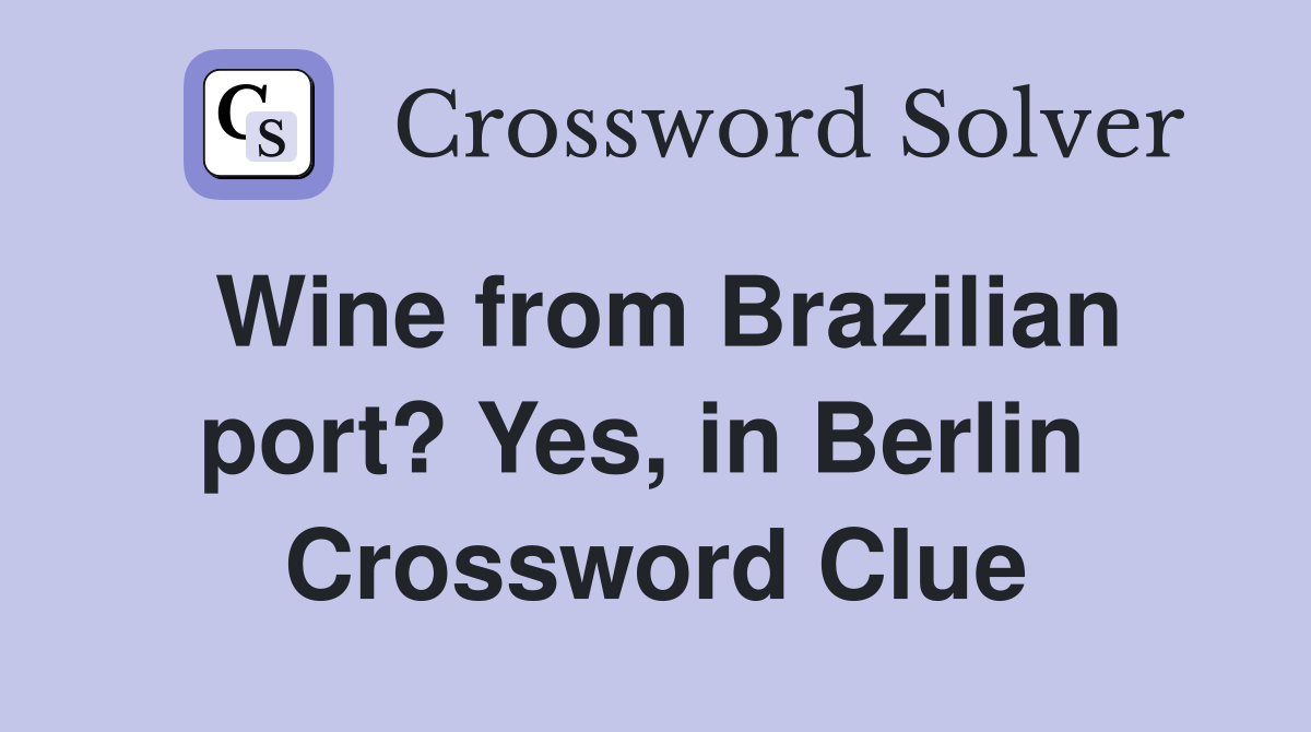 Wine from Brazilian port? Yes, in Berlin  Crossword Clue