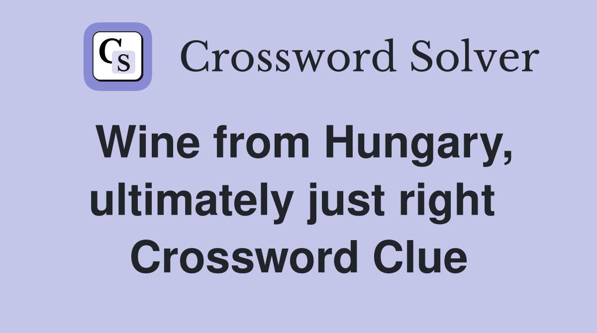 Wine from Hungary, ultimately just right  Crossword Clue
