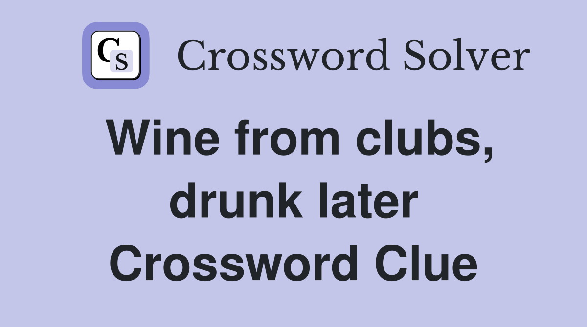Wine from clubs, drunk later Crossword Clue