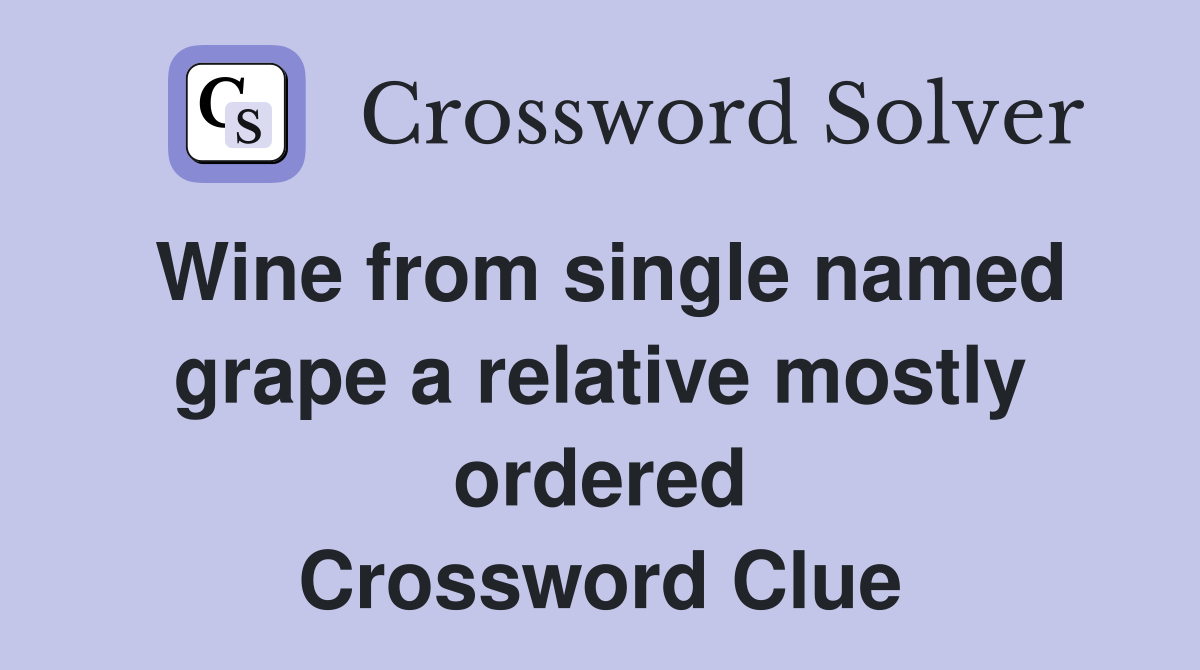 Wine from single named grape a relative mostly ordered Crossword Clue