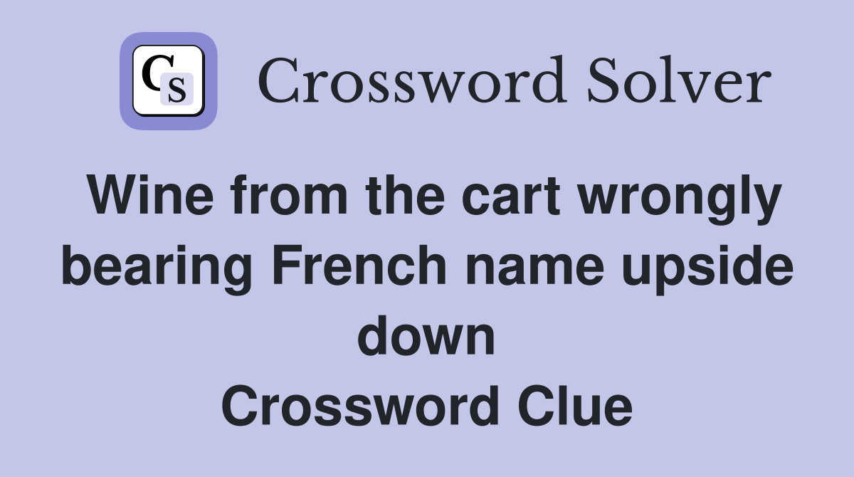 Wine from the cart wrongly bearing French name upside down Crossword Clue