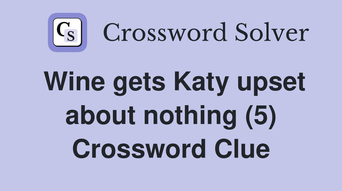 Wine gets Katy upset about nothing (5) Crossword Clue