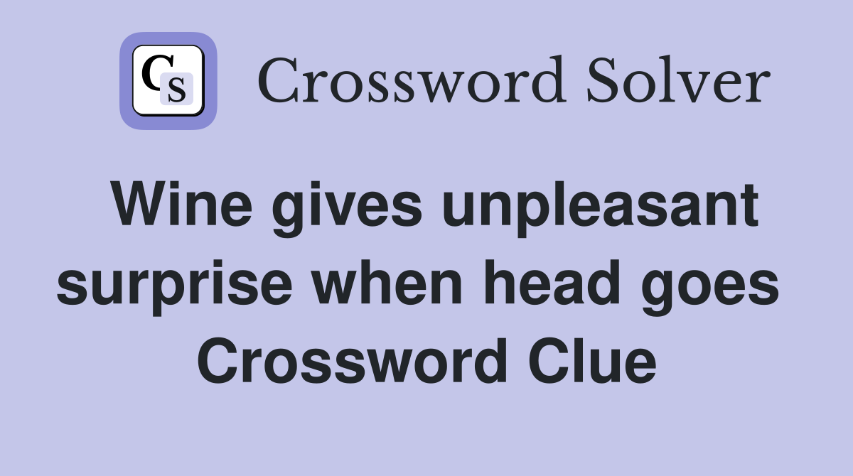 Wine gives unpleasant surprise when head goes  Crossword Clue