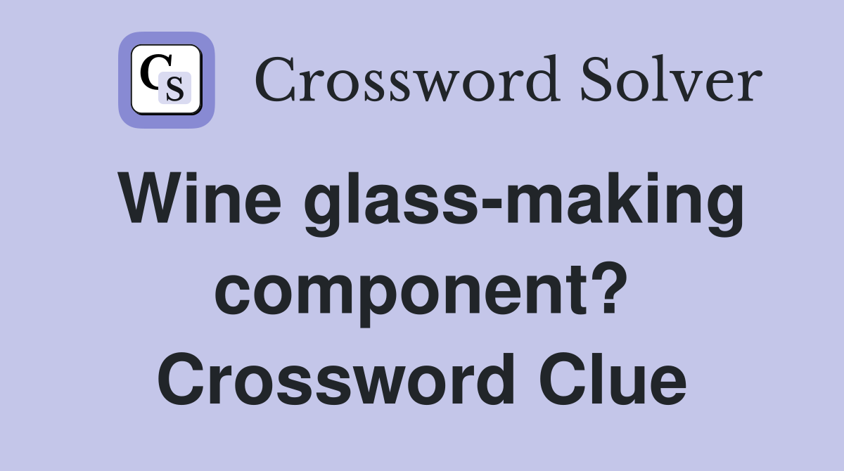 Wine glass-making component? Crossword Clue