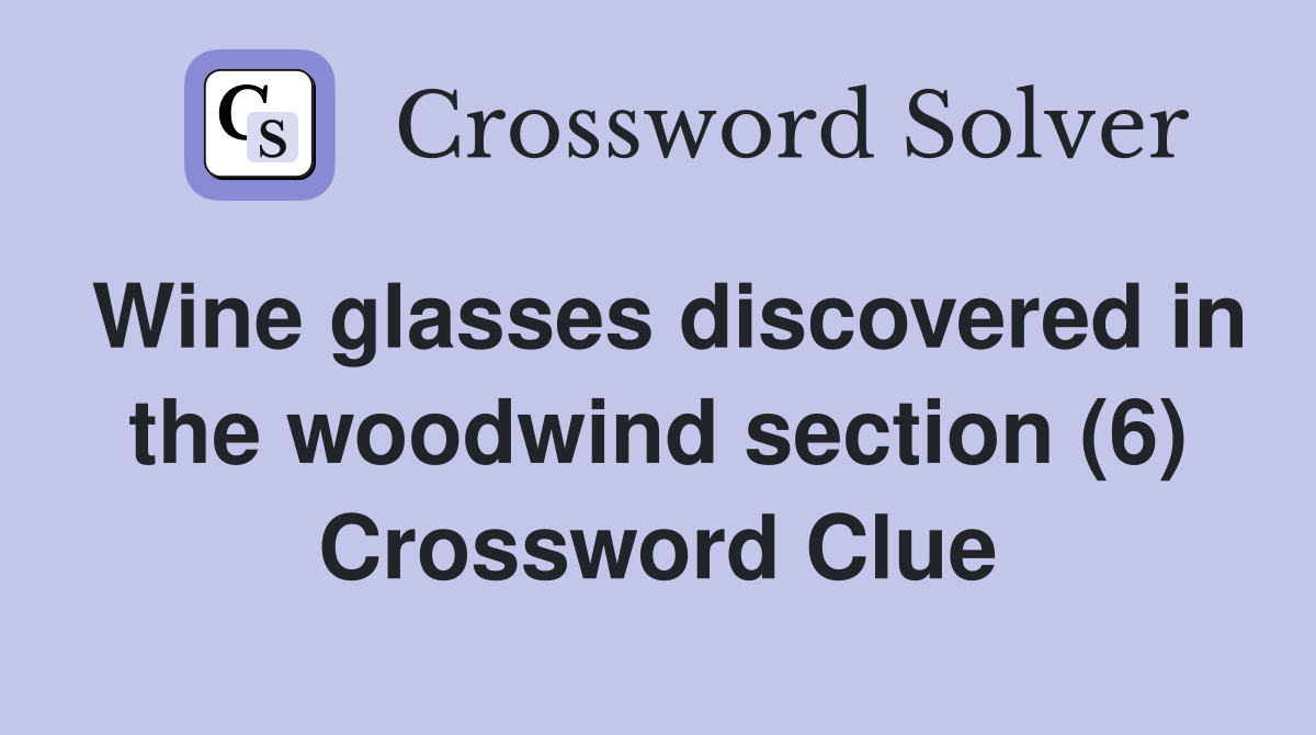 Wine glasses discovered in the woodwind section (6) Crossword Clue