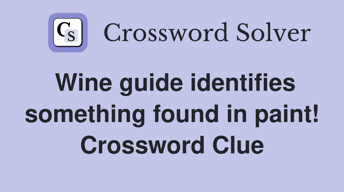 Wine guide identifies something found in paint! Crossword Clue