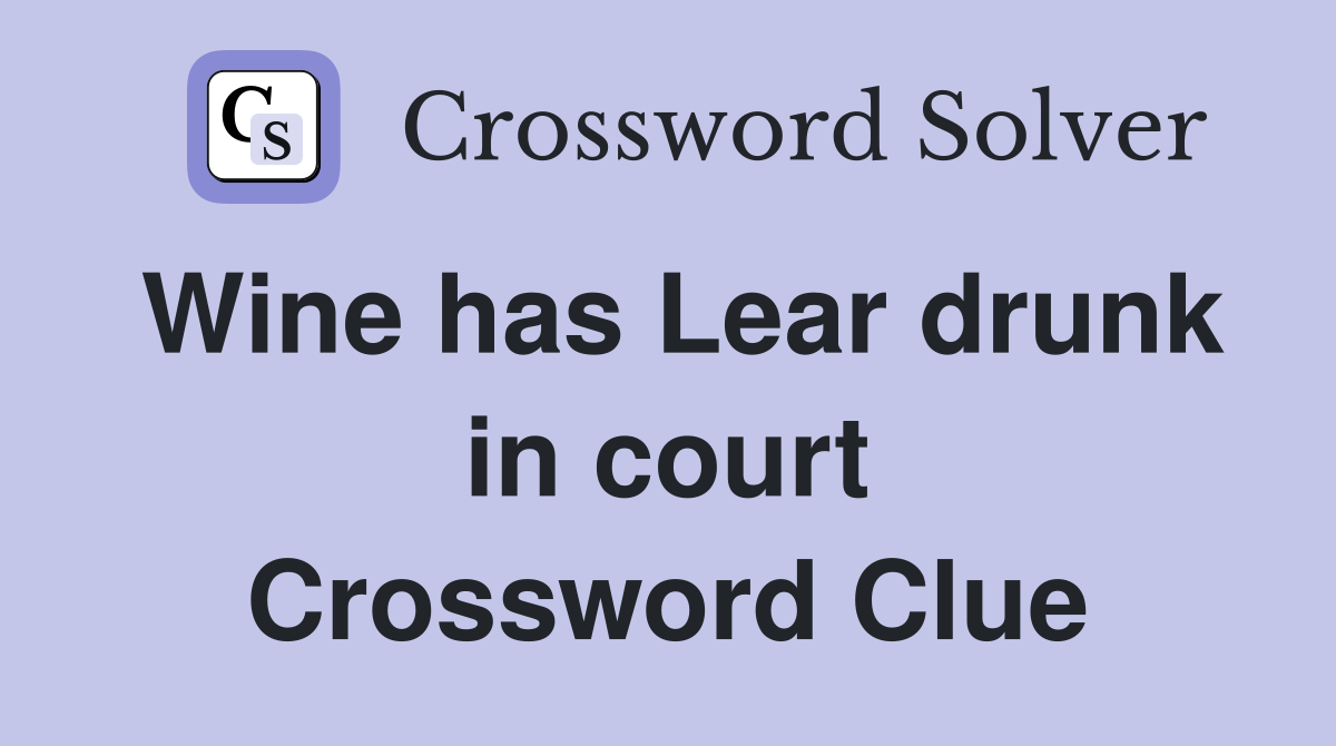 Wine has Lear drunk in court Crossword Clue