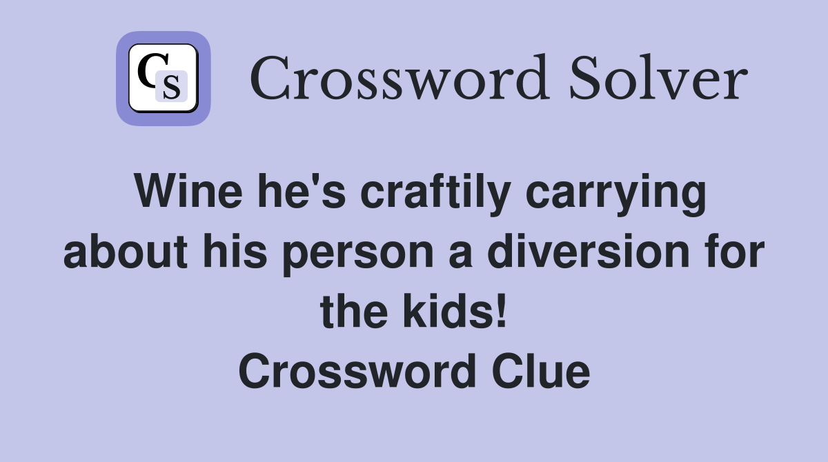 Wine he's craftily carrying about his person a diversion for the kids! Crossword Clue