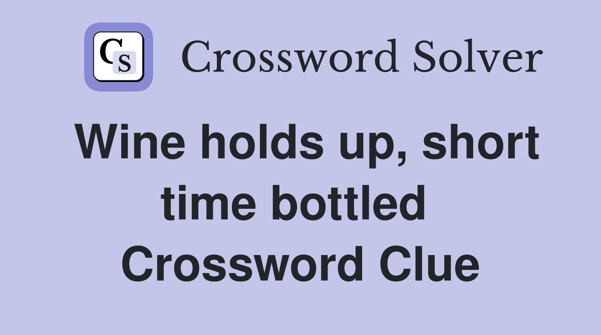 Wine holds up, short time bottled  Crossword Clue
