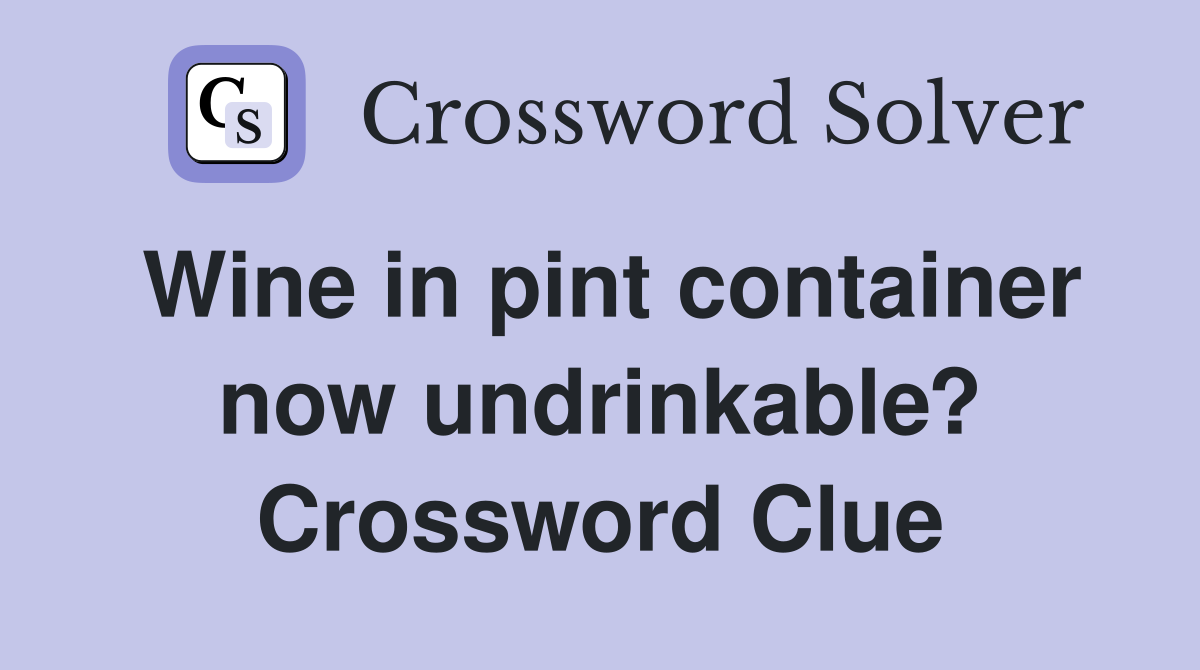 Wine in pint container now undrinkable? Crossword Clue