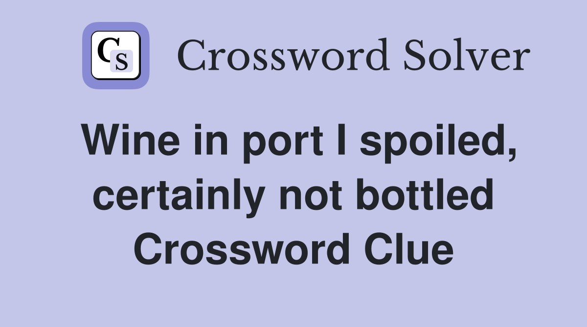 Wine in port I spoiled, certainly not bottled Crossword Clue