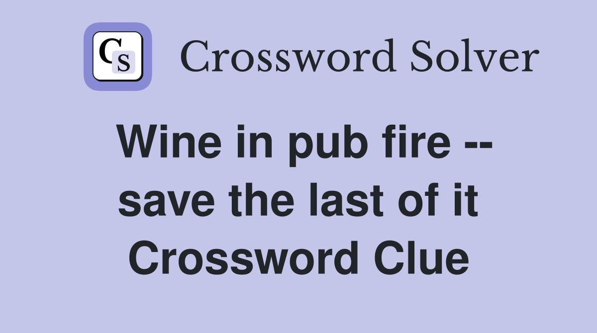 Wine in pub fire -- save the last of it Crossword Clue