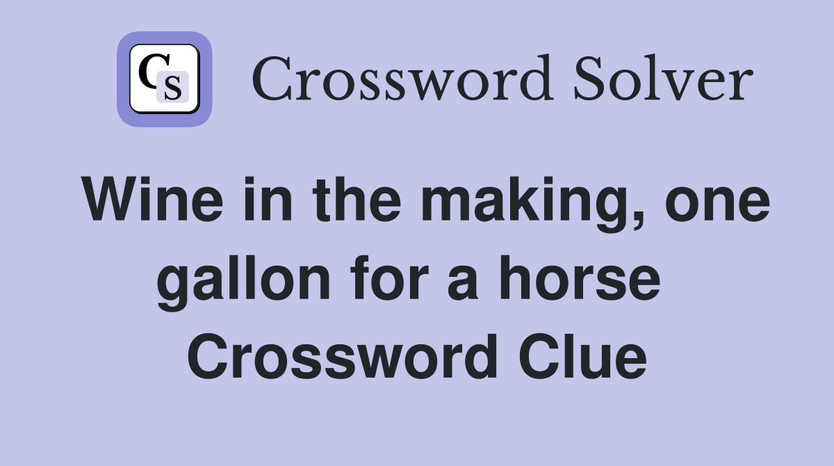 Wine in the making, one gallon for a horse  Crossword Clue