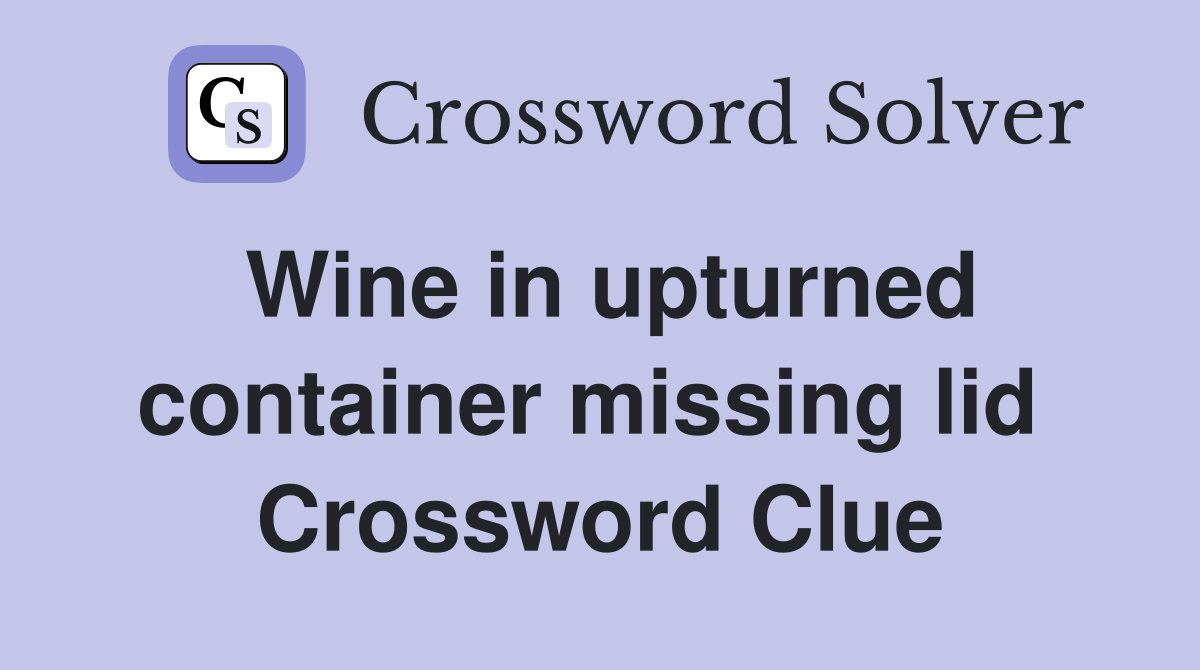 Wine in upturned container missing lid  Crossword Clue