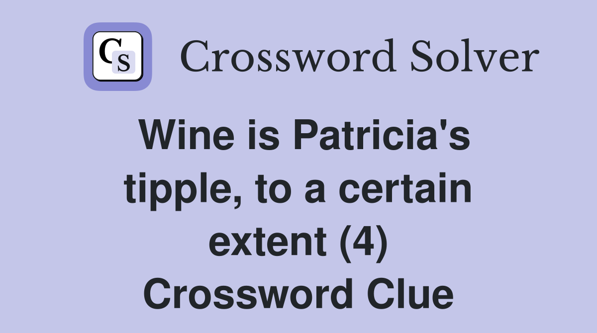 Wine is Patricia's tipple, to a certain extent (4) Crossword Clue