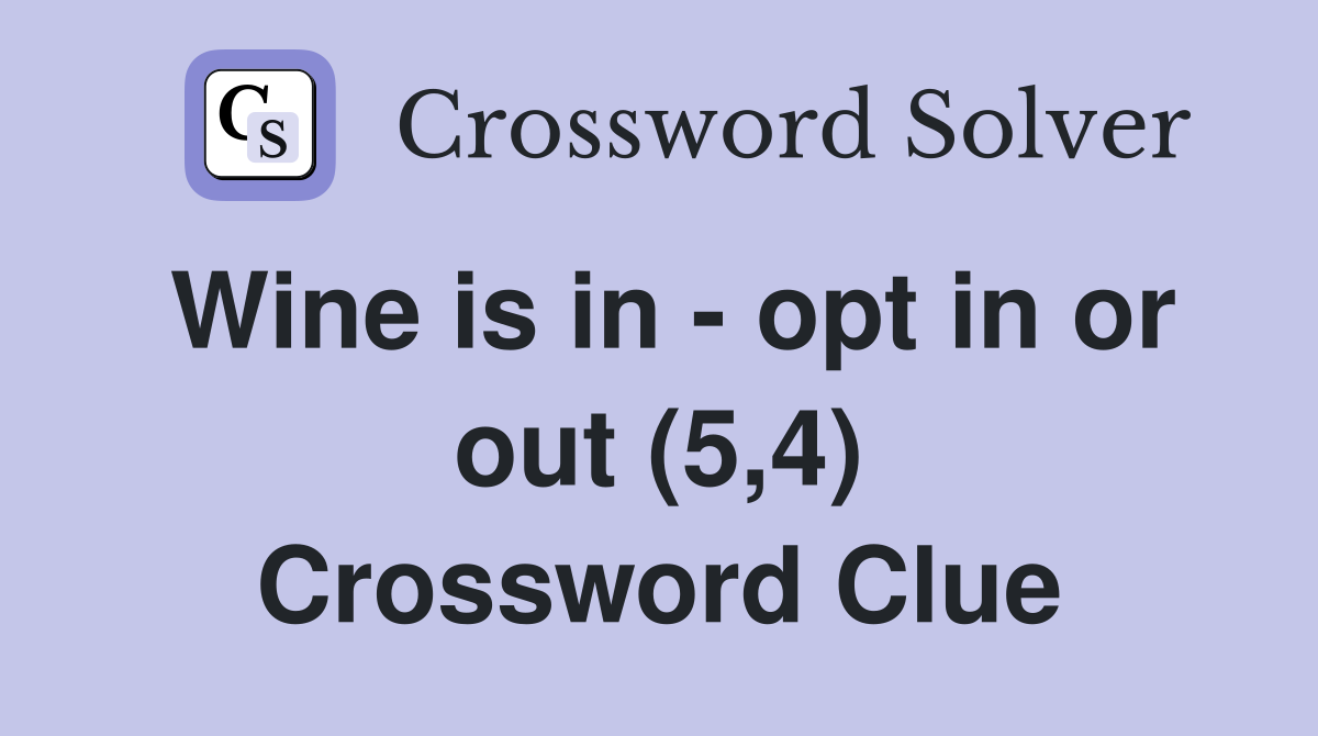 Wine is in - opt in or out (5,4) Crossword Clue