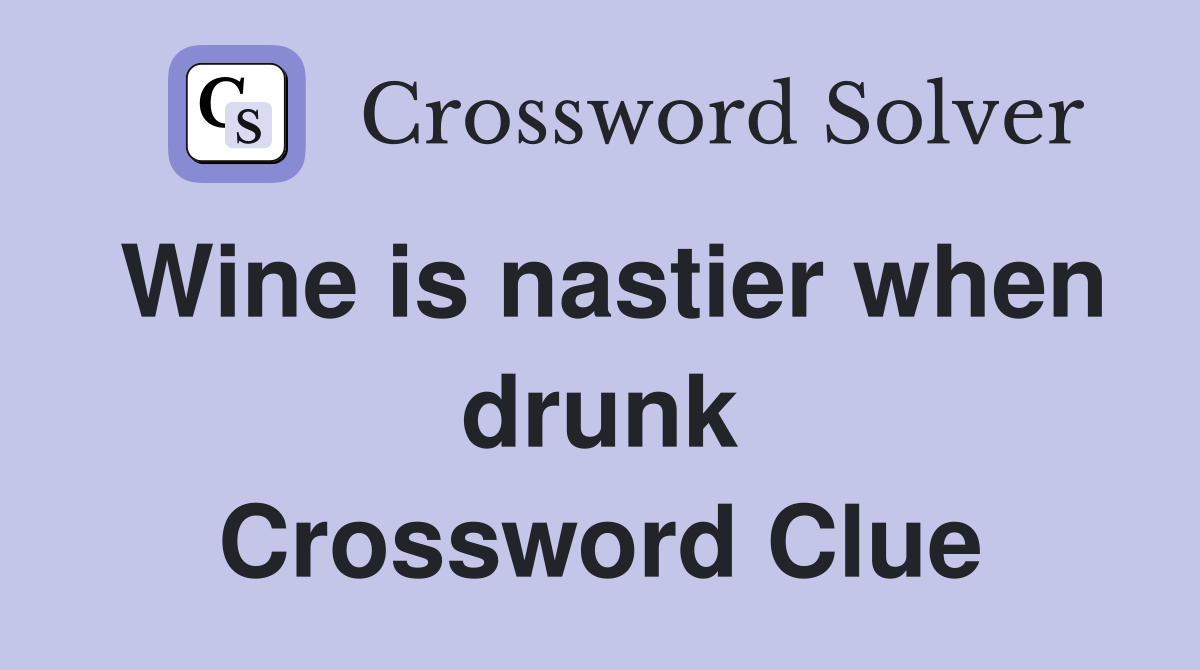 Wine is nastier when drunk Crossword Clue