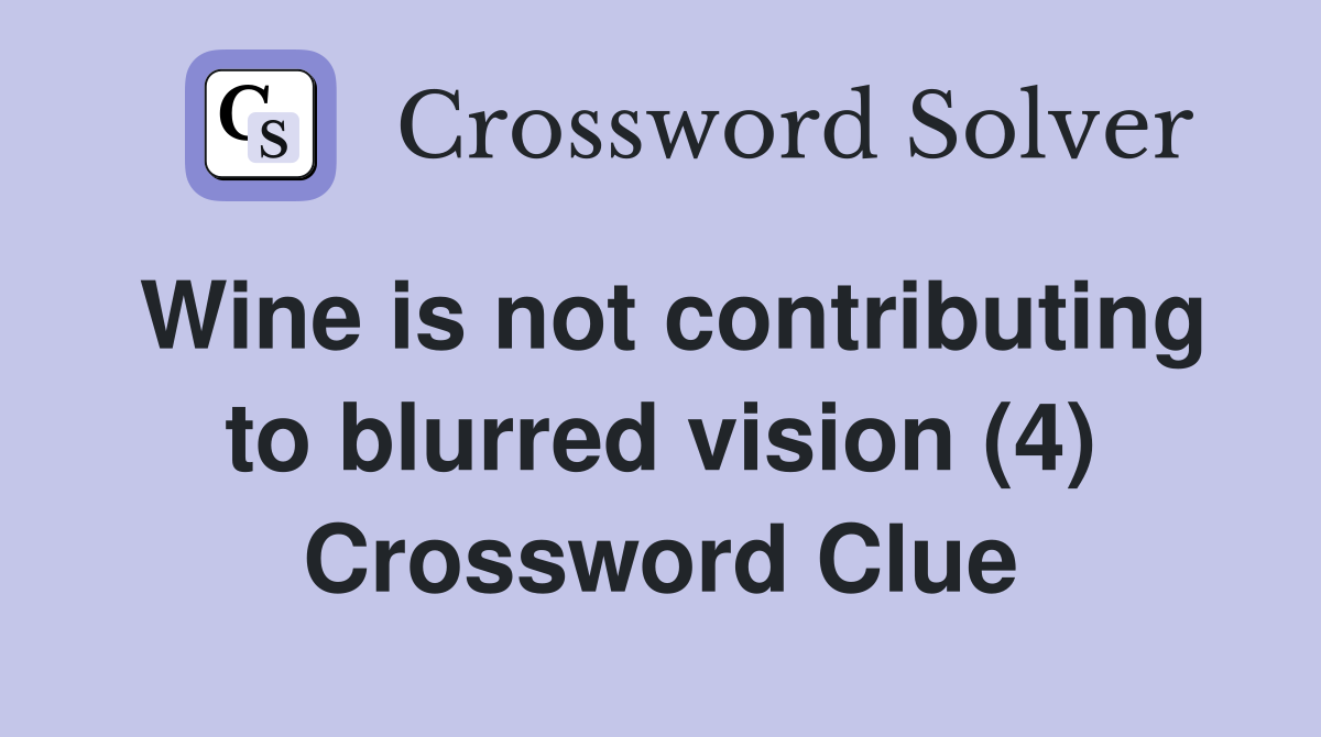 Wine is not contributing to blurred vision (4) Crossword Clue