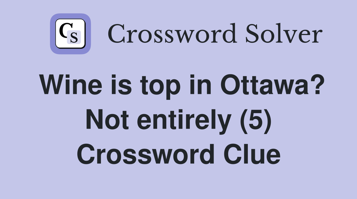 Wine is top in Ottawa? Not entirely (5) Crossword Clue