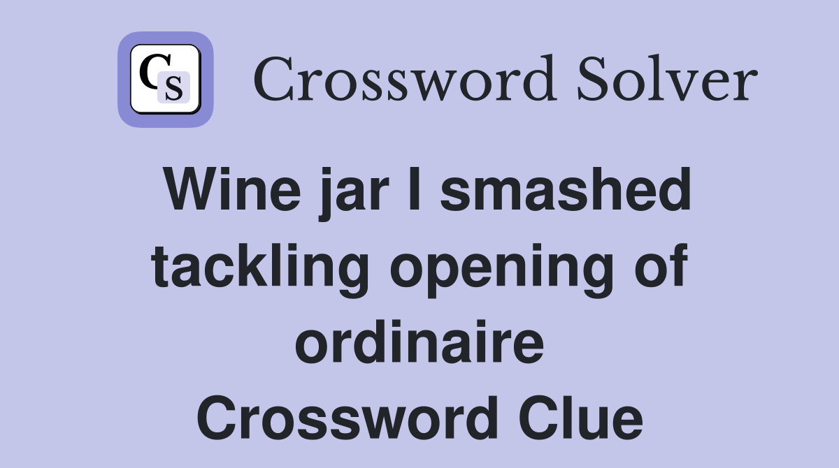 Wine jar I smashed tackling opening of ordinaire Crossword Clue