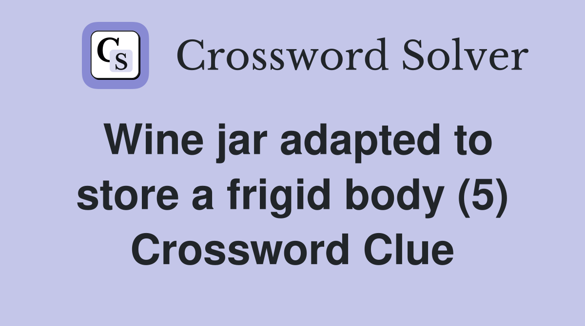 Wine jar adapted to store a frigid body (5) Crossword Clue