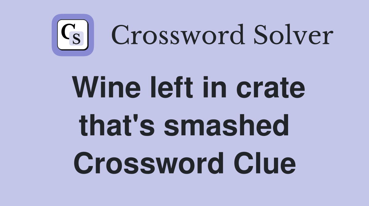 Wine left in crate that's smashed Crossword Clue