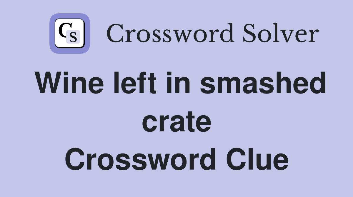 Wine left in smashed crate Crossword Clue