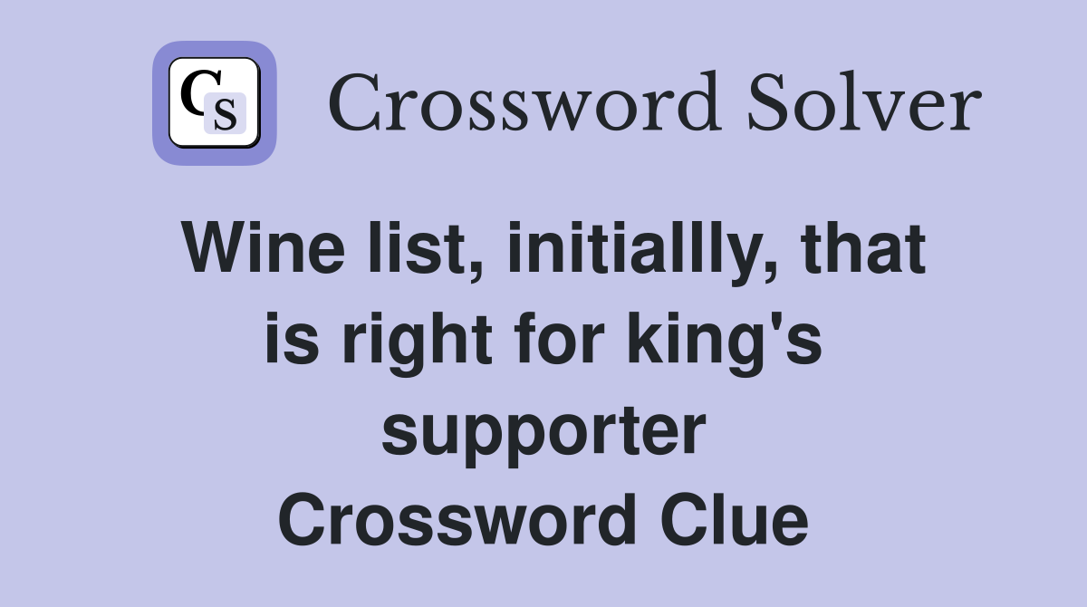 Wine list, initiallly, that is right for king's supporter Crossword Clue