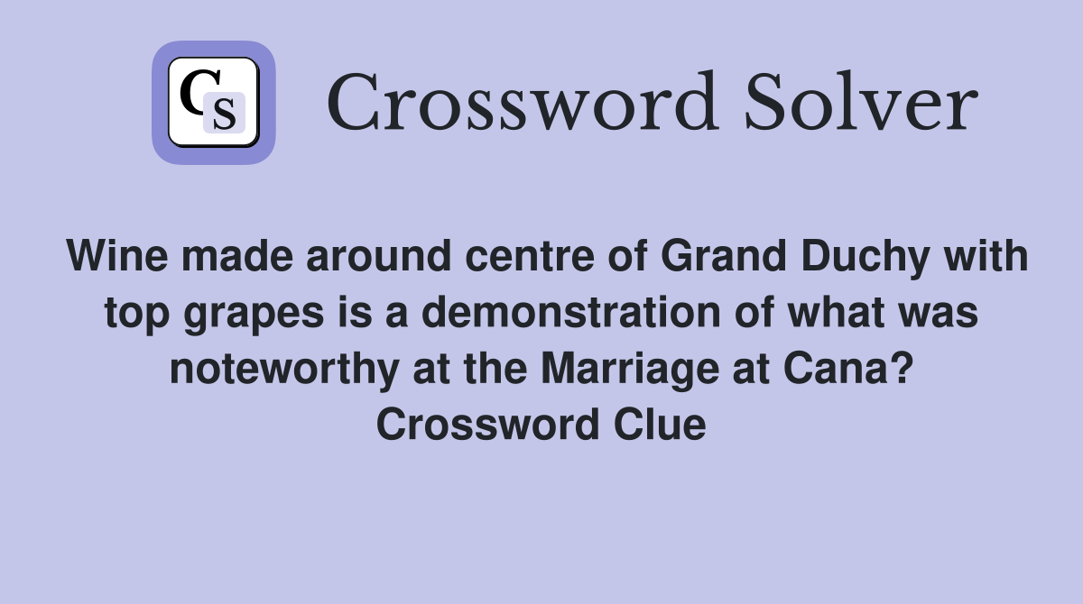 Wine made around centre of Grand Duchy with top grapes is a demonstration of what was noteworthy at the Marriage at Cana? Crossword Clue
