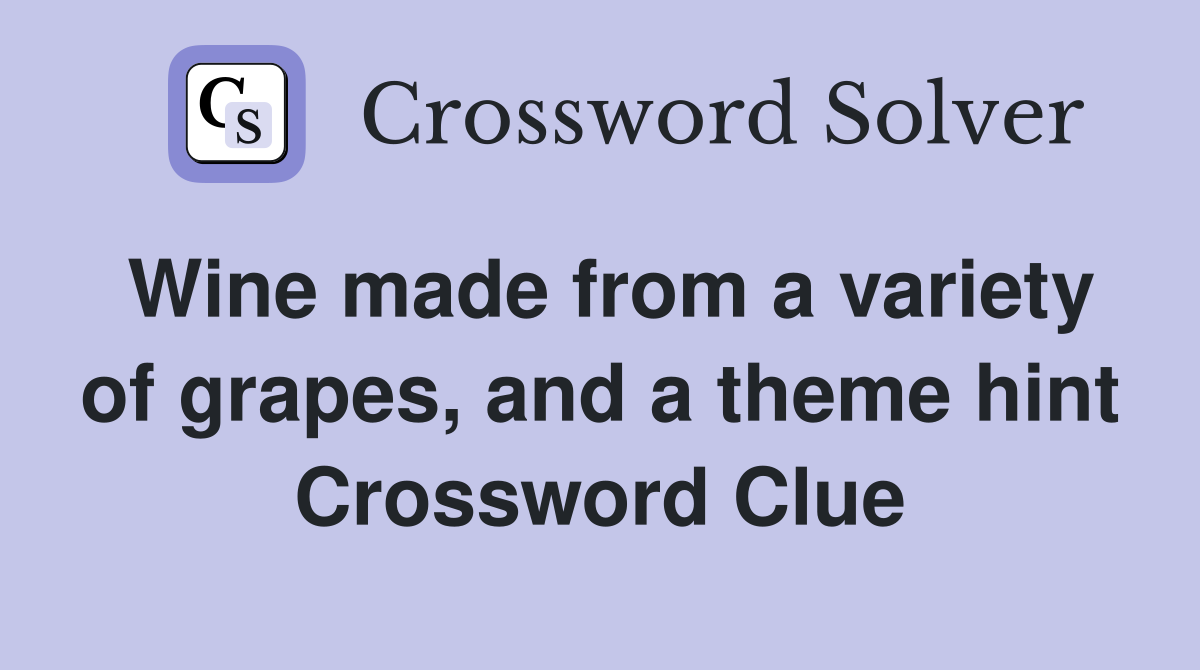 Wine made from a variety of grapes, and a theme hint Crossword Clue
