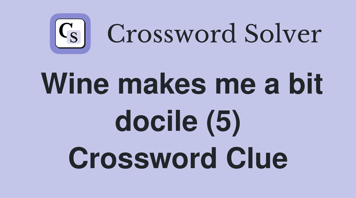 Wine makes me a bit docile (5) Crossword Clue