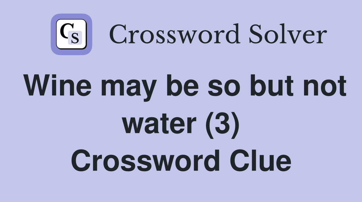 Wine may be so but not water (3) Crossword Clue