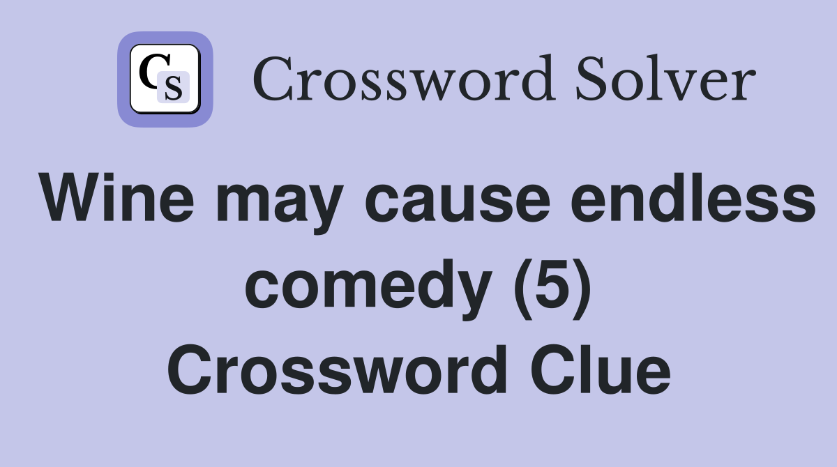 Wine may cause endless comedy (5) Crossword Clue
