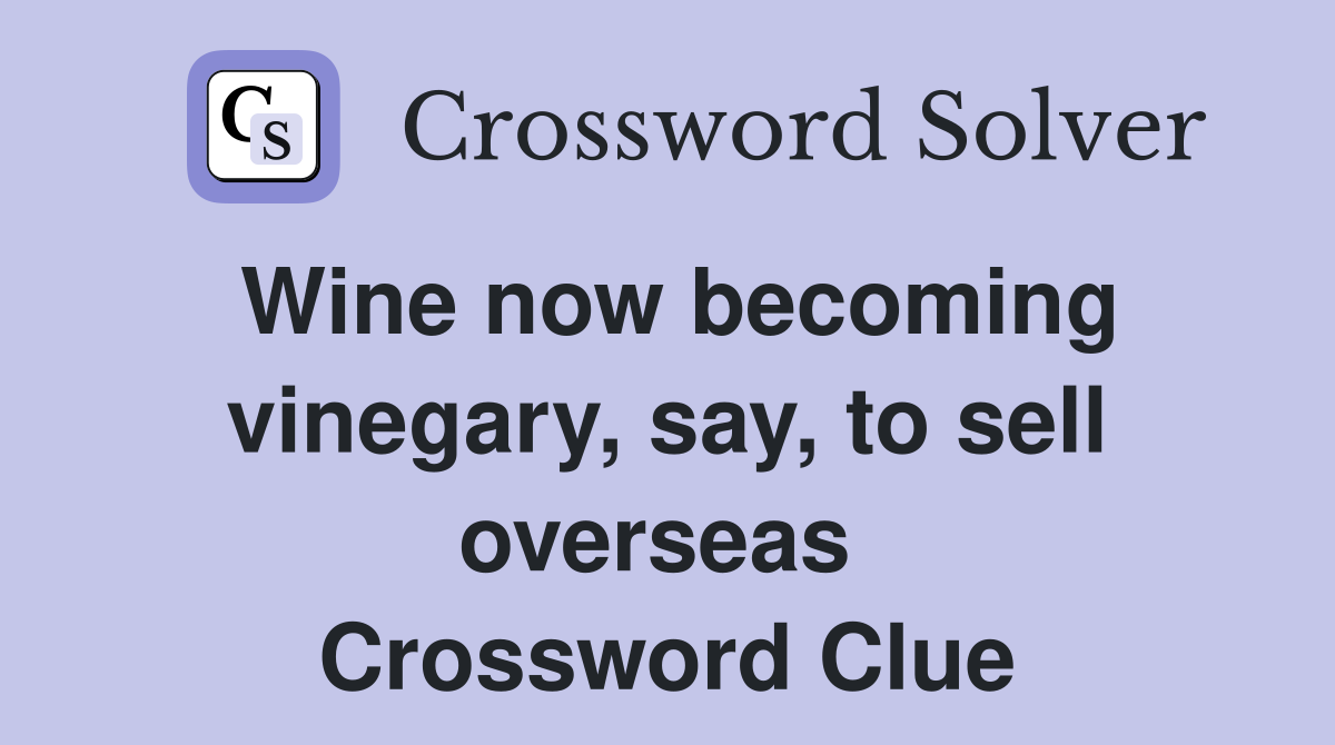 Wine now becoming vinegary, say, to sell overseas  Crossword Clue