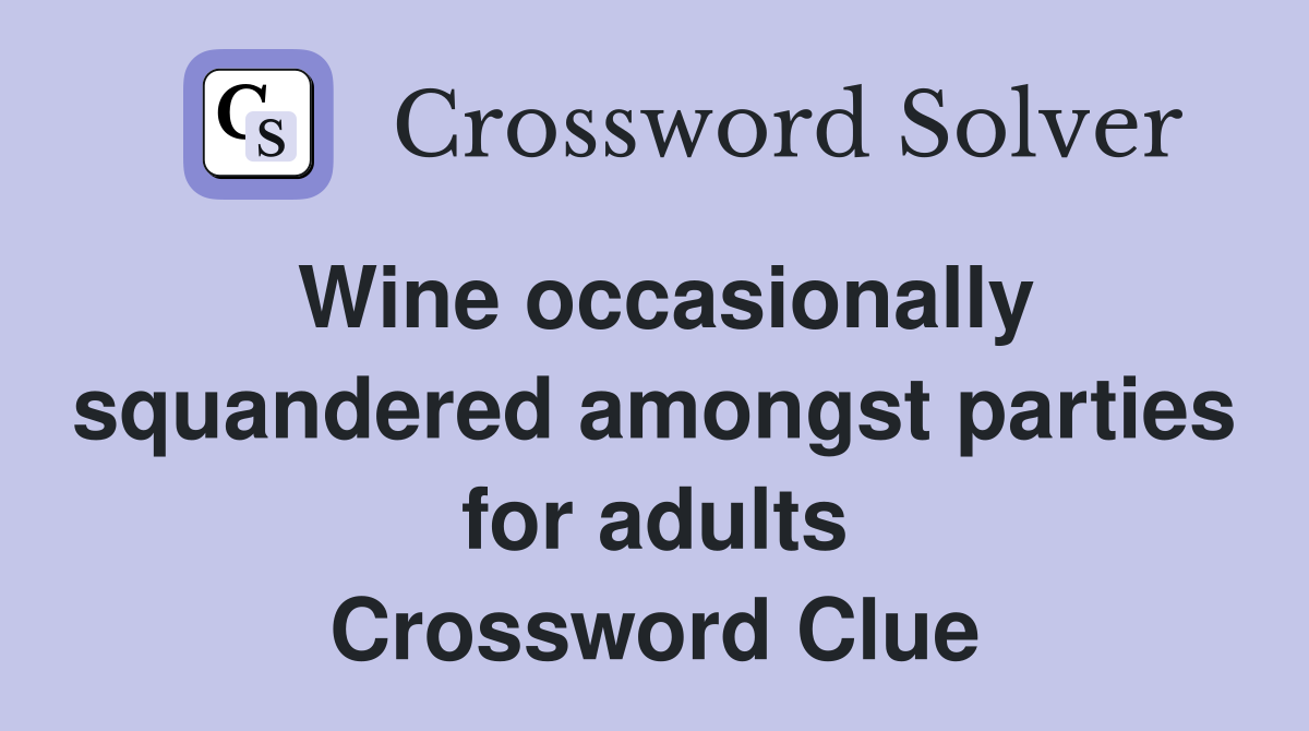 Wine occasionally squandered amongst parties for adults Crossword Clue