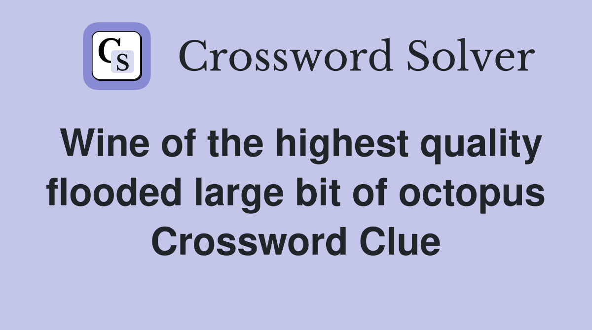 Wine of the highest quality flooded large bit of octopus Crossword Clue