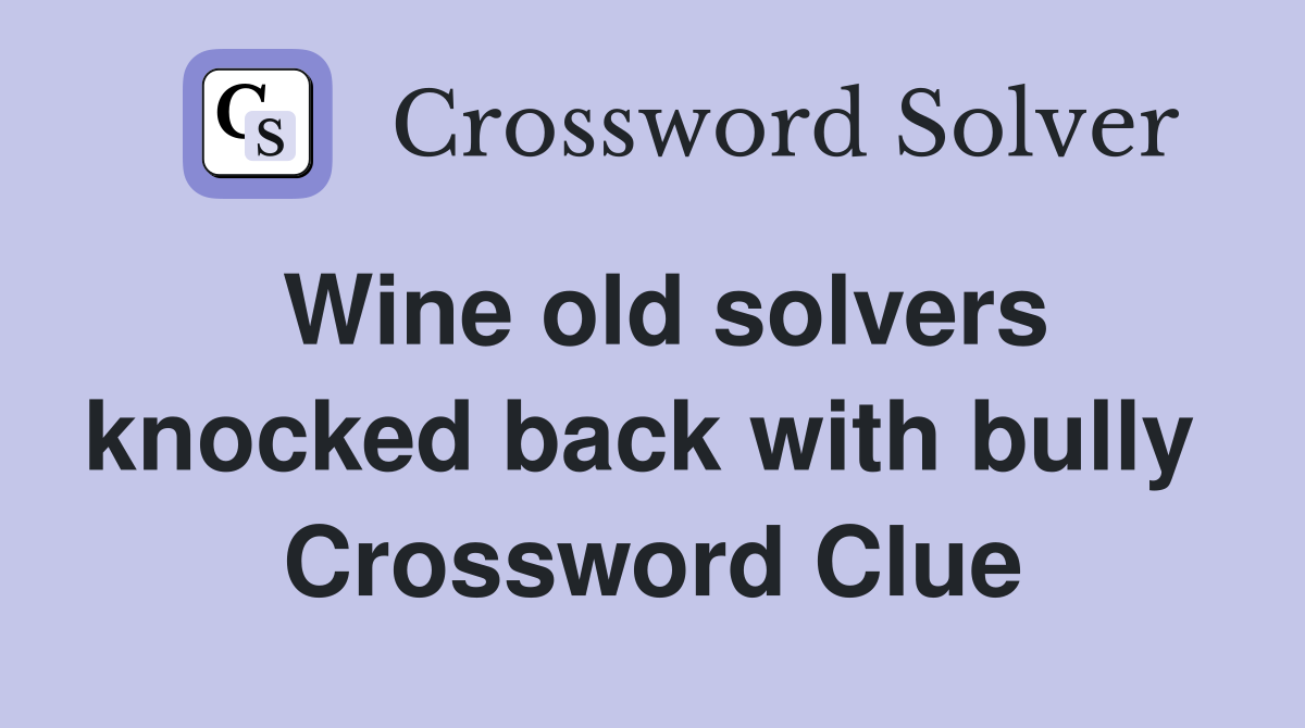 Wine old solvers knocked back with bully  Crossword Clue